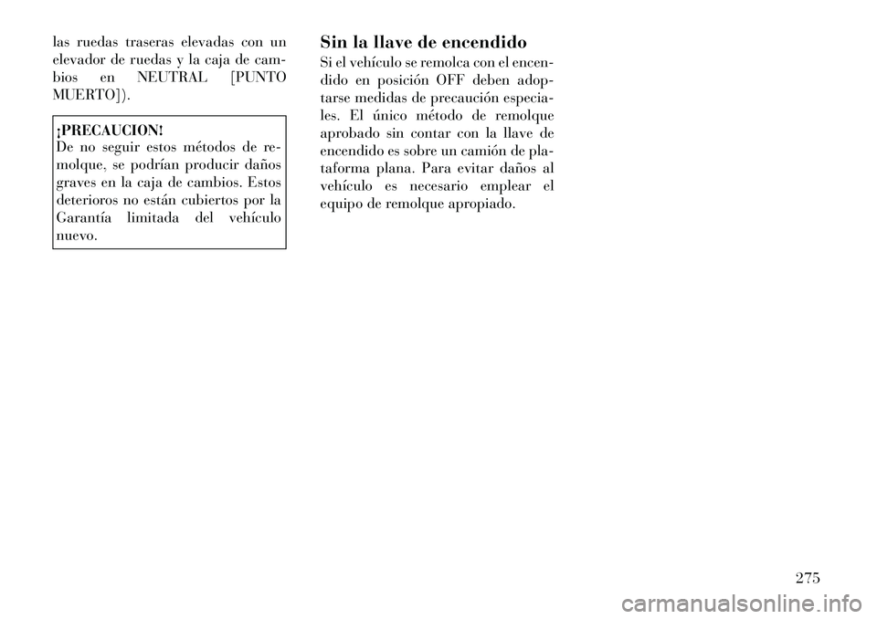 Lancia Thema 2012  Manual de Empleo y Cuidado (in Spanish) las ruedas traseras elevadas con un 
elevador de ruedas y la caja de cam-
bios en NEUTRAL [PUNTO
MUERTO]).¡PRECAUCION! 
De no seguir estos métodos de re- 
molque, se podrían producir daños
graves 