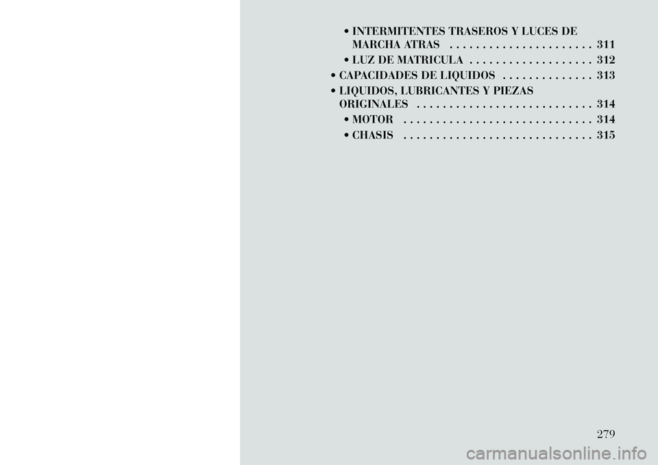 Lancia Thema 2012 Manual de Empleo y Cuidado (in Spanish) INTERMITENTES TRASEROS Y LUCES DEMARCHA ATRAS . . . . . . . . . . . . . . . . . . . . . . 311
LUZ DE MATRICULA . . . . . . . . . . . . . . . . . . . 312
CAPACIDADES DE LIQUIDOS . . . . . . . . . Lancia Thema 2012 Manual de Empleo y Cuidado (in Spanish) INTERMITENTES TRASEROS Y LUCES DEMARCHA ATRAS . . . . . . . . . . . . . . . . . . . . . . 311
LUZ DE MATRICULA . . . . . . . . . . . . . . . . . . . 312
CAPACIDADES DE LIQUIDOS . . . . . . . . .