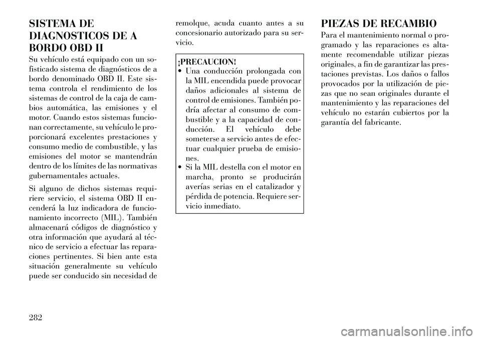 Lancia Thema 2012 Manual de Empleo y Cuidado (in Spanish) SISTEMA DE
DIAGNOSTICOS DE A
BORDO OBD II
Su vehículo está equipado con un so-
fisticado sistema de diagnósticos de a
bordo denominado OBD II. Este sis-
tema controla el rendimiento de los
siste Lancia Thema 2012 Manual de Empleo y Cuidado (in Spanish) SISTEMA DE
DIAGNOSTICOS DE A
BORDO OBD II
Su vehículo está equipado con un so-
fisticado sistema de diagnósticos de a
bordo denominado OBD II. Este sis-
tema controla el rendimiento de los
siste