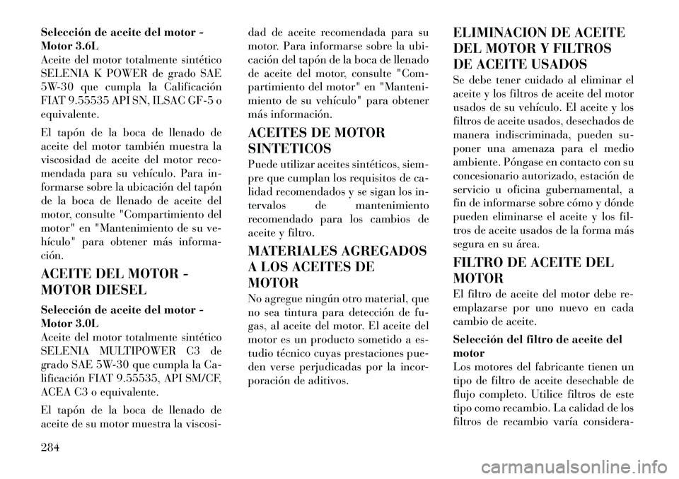 Lancia Thema 2012 Manual de Empleo y Cuidado (in Spanish) Selección de aceite del motor -
Motor 3.6L
Aceite del motor totalmente sintético
SELENIA K POWER de grado SAE
5W-30 que cumpla la Calificación
FIAT 9.55535 API SN, ILSAC GF-5 oequivalente.
El tap Lancia Thema 2012 Manual de Empleo y Cuidado (in Spanish) Selección de aceite del motor -
Motor 3.6L
Aceite del motor totalmente sintético
SELENIA K POWER de grado SAE
5W-30 que cumpla la Calificación
FIAT 9.55535 API SN, ILSAC GF-5 oequivalente.
El tap