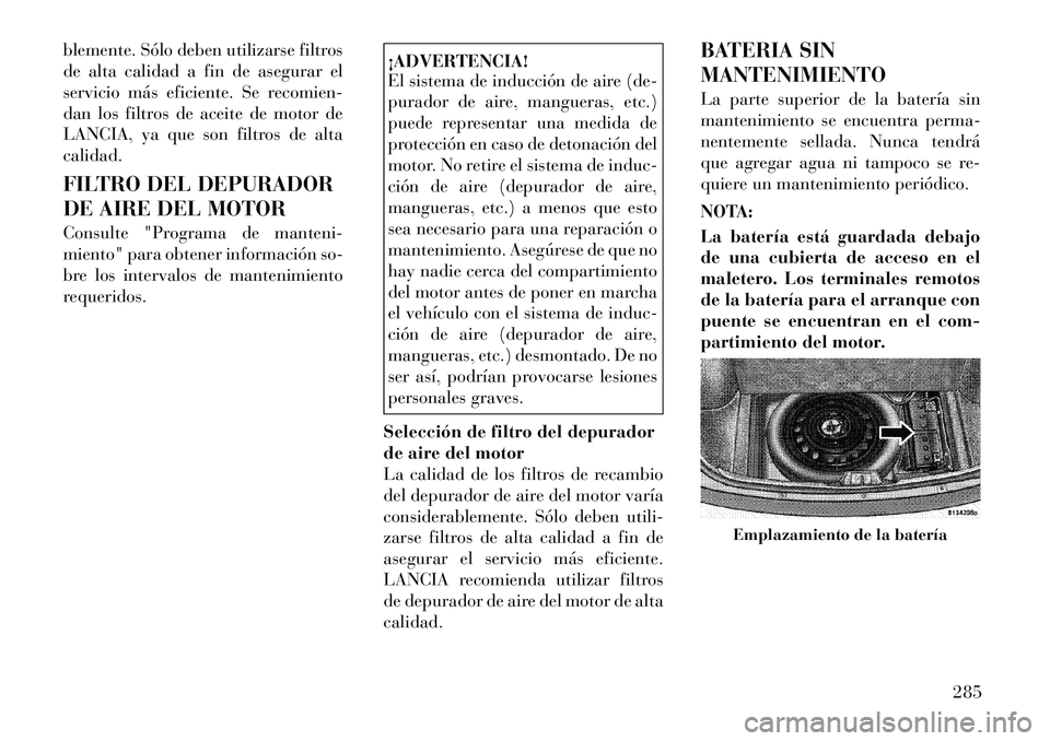 Lancia Thema 2012  Manual de Empleo y Cuidado (in Spanish) blemente. Sólo deben utilizarse filtros 
de alta calidad a fin de asegurar el
servicio más eficiente. Se recomien-
dan los filtros de aceite de motor de
LANCIA, ya que son filtros de altacalidad. 
F