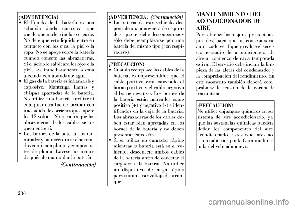 Lancia Thema 2012  Manual de Empleo y Cuidado (in Spanish) ¡ADVERTENCIA! 
 El líquido de la batería es unasolución ácida corrosiva que 
puede quemarle e incluso cegarle.
No deje que este líquido entre en
contacto con los ojos, la piel o la
ropa. No se 