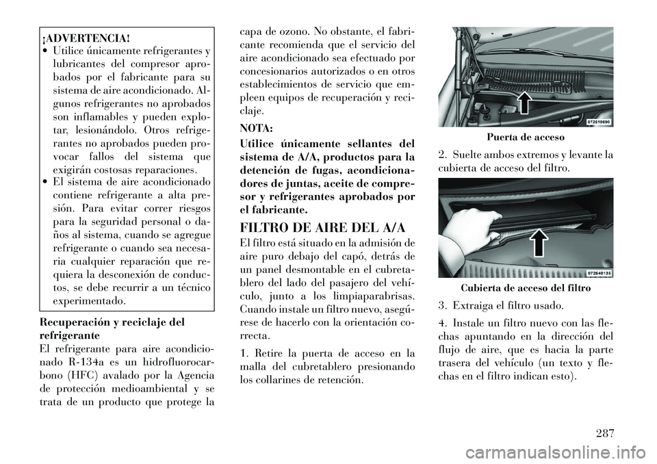 Lancia Thema 2012  Manual de Empleo y Cuidado (in Spanish) ¡ADVERTENCIA! 
 Utilice únicamente refrigerantes ylubricantes del compresor apro- 
bados por el fabricante para su
sistema de aire acondicionado. Al-
gunos refrigerantes no aprobados
son inflamable