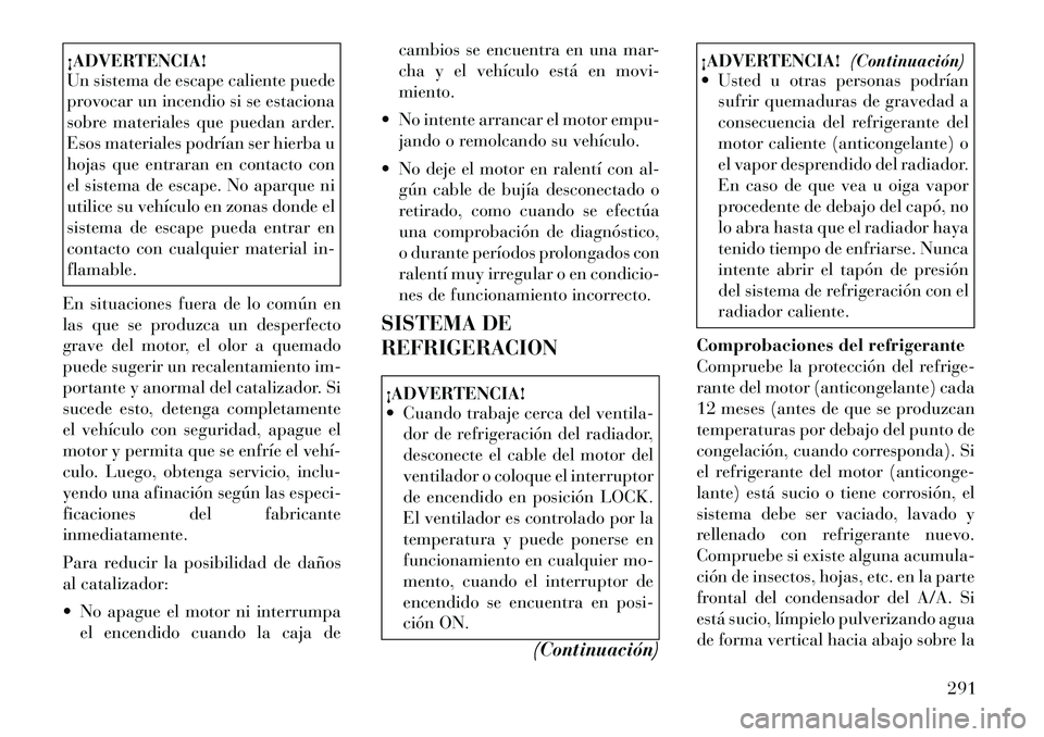 Lancia Thema 2012  Manual de Empleo y Cuidado (in Spanish) ¡ADVERTENCIA! 
Un sistema de escape caliente puede 
provocar un incendio si se estaciona
sobre materiales que puedan arder.
Esos materiales podrían ser hierba u
hojas que entraran en contacto con
el