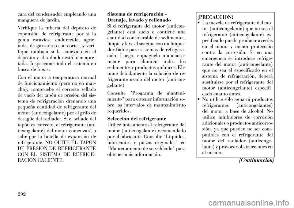 Lancia Thema 2012  Manual de Empleo y Cuidado (in Spanish) cara del condensador empleando una 
manguera de jardín. 
Verifique la tubería del depósito de 
expansión de refrigerante por si la
goma estuviese endurecida, agrie-
tada, desgarrada o con cortes, 