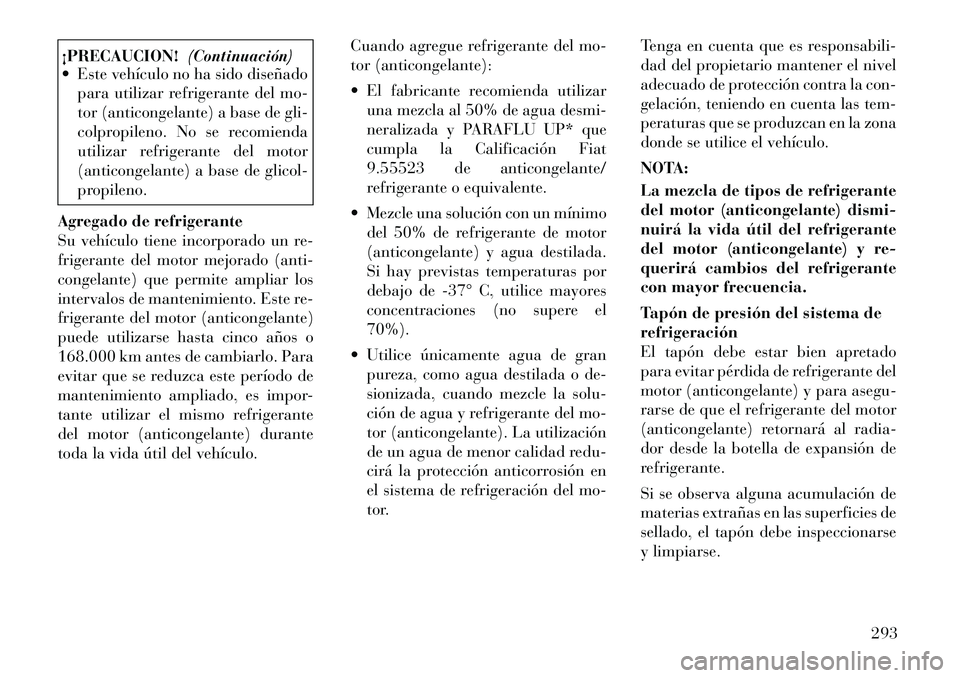 Lancia Thema 2012  Manual de Empleo y Cuidado (in Spanish) ¡PRECAUCION!(Continuación)
 Este vehículo no ha sido diseñado
para utilizar refrigerante del mo- 
tor (anticongelante) a base de gli-
colpropileno. No se recomienda
utilizar refrigerante del moto