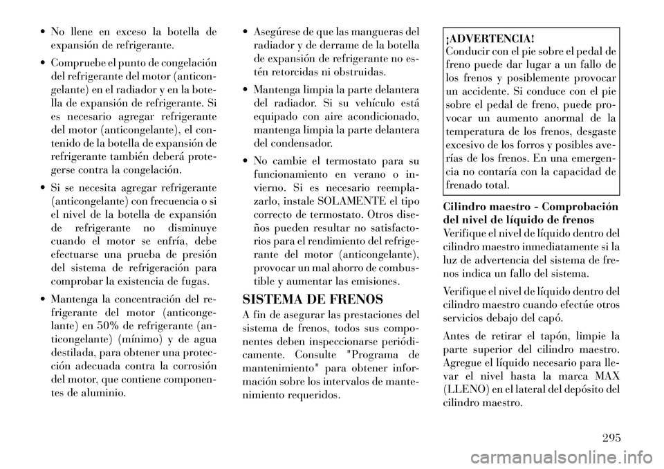 Lancia Thema 2012  Manual de Empleo y Cuidado (in Spanish)  No llene en exceso la botella deexpansión de refrigerante.
 Compruebe el punto de congelación del refrigerante del motor (anticon- 
gelante) en el radiador y en la bote-
lla de expansión de refr