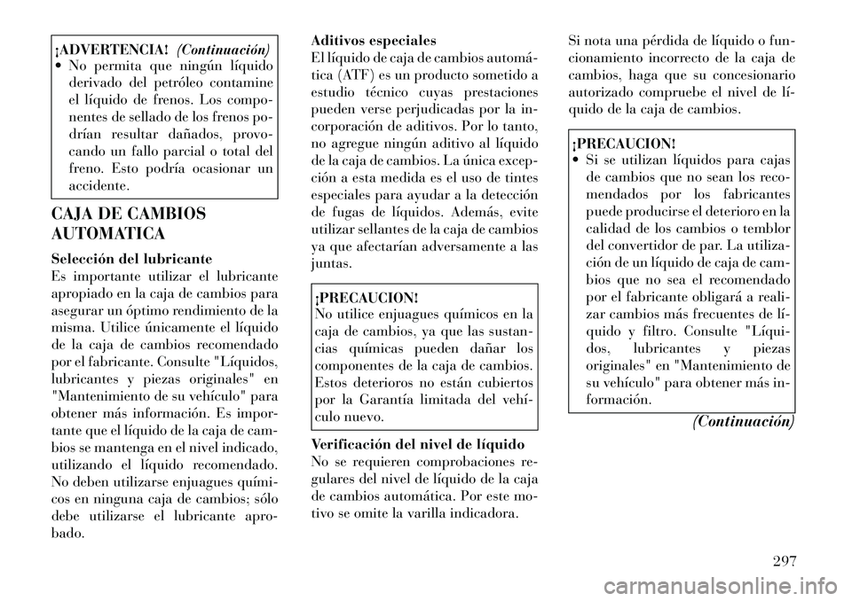 Lancia Thema 2012  Manual de Empleo y Cuidado (in Spanish) ¡ADVERTENCIA!(Continuación)
 No permita que ningún líquido
derivado del petróleo contamine 
el líquido de frenos. Los compo-
nentes de sellado de los frenos po-
drían resultar dañados, provo-
