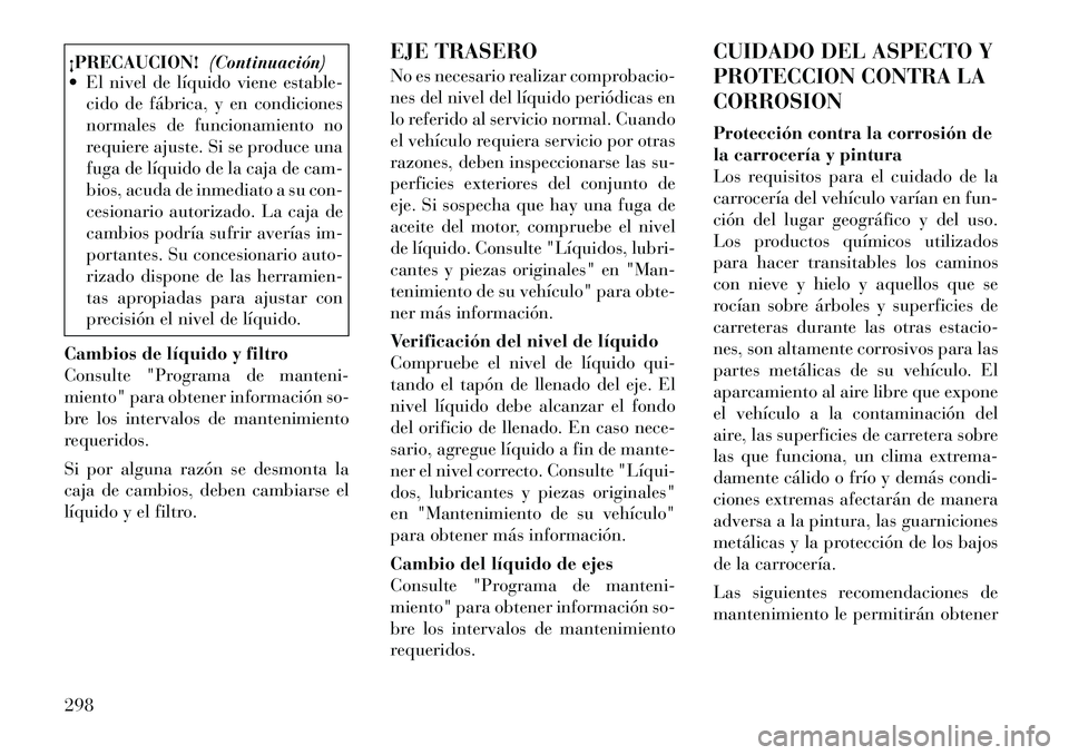 Lancia Thema 2012  Manual de Empleo y Cuidado (in Spanish) ¡PRECAUCION!(Continuación)
 El nivel de líquido viene estable-
cido de fábrica, y en condiciones 
normales de funcionamiento no
requiere ajuste. Si se produce una
fuga de líquido de la caja de c