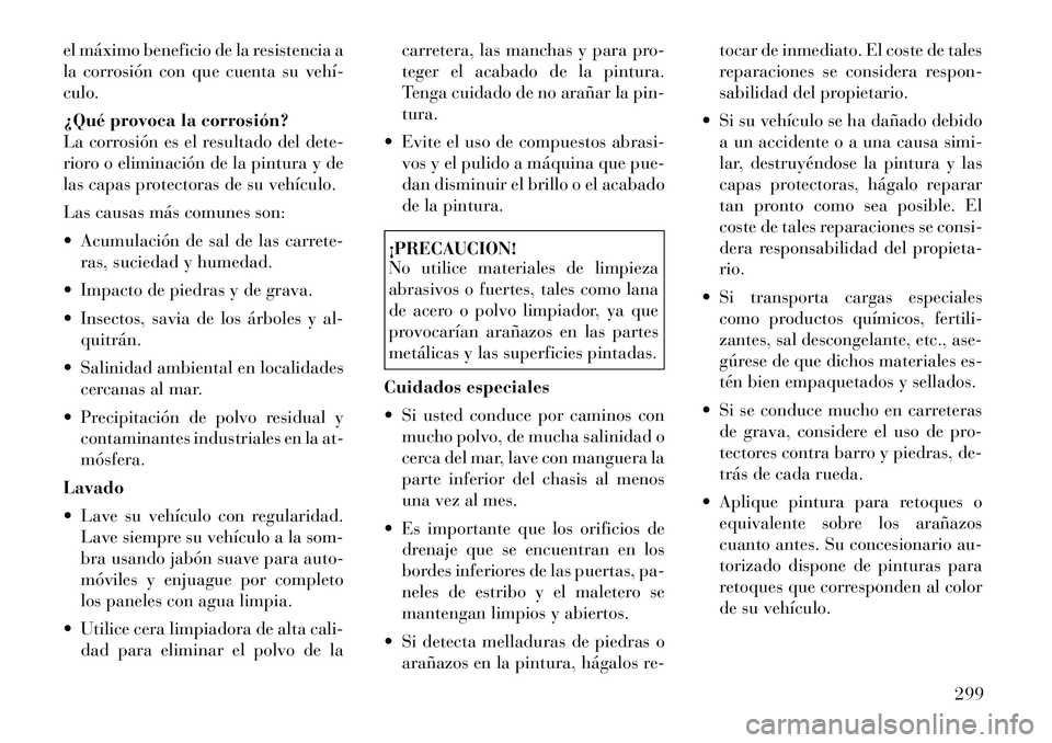Lancia Thema 2012  Manual de Empleo y Cuidado (in Spanish) el máximo beneficio de la resistencia a 
la corrosión con que cuenta su vehí­culo. 
¿Qué provoca la corrosión? 
La corrosión es el resultado del dete-
rioro o eliminación de la pintura y de
l