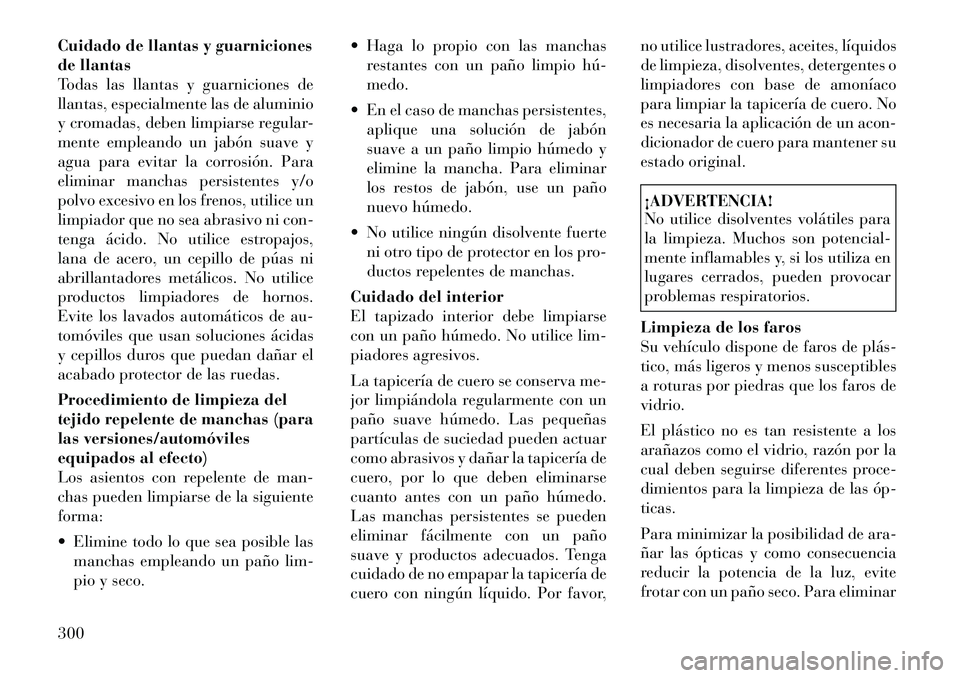 Lancia Thema 2012  Manual de Empleo y Cuidado (in Spanish) Cuidado de llantas y guarniciones 
de llantas
Todas las llantas y guarniciones de
llantas, especialmente las de aluminio
y cromadas, deben limpiarse regular-
mente empleando un jabón suave y
agua par