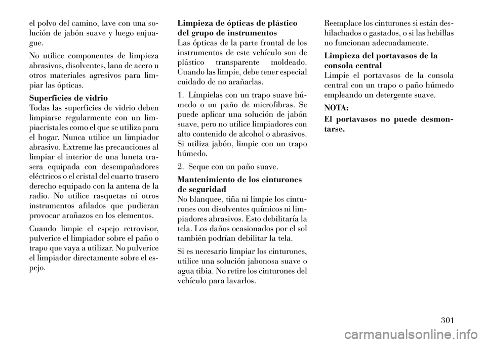 Lancia Thema 2012  Manual de Empleo y Cuidado (in Spanish) el polvo del camino, lave con una so- 
lución de jabón suave y luego enjua-gue. 
No utilice componentes de limpieza 
abrasivos, disolventes, lana de acero u
otros materiales agresivos para lim-
piar