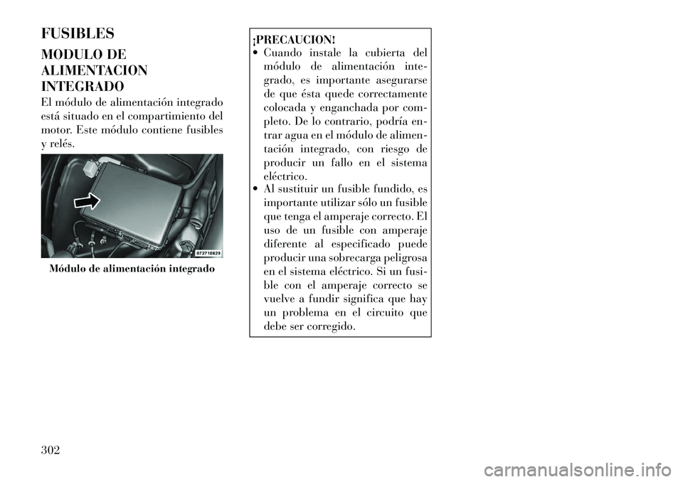 Lancia Thema 2012  Manual de Empleo y Cuidado (in Spanish) FUSIBLES 
MODULO DE 
ALIMENTACIONINTEGRADO 
El módulo de alimentación integrado 
está situado en el compartimiento del
motor. Este módulo contiene fusibles
y relés.
¡PRECAUCION! 
 Cuando instal