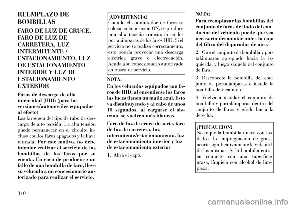 Lancia Thema 2012  Manual de Empleo y Cuidado (in Spanish) REEMPLAZO DE BOMBILLAS 
FARO DE LUZ DE CRUCE, 
FARO DE LUZ DE
CARRETERA, LUZ
INTERMITENTE /
ESTACIONAMIENTO, LUZ
DE ESTACIONAMIENTO
INTERIOR Y LUZ DE
ESTACIONAMIENTOEXTERIOR 
Faros de descarga de alta