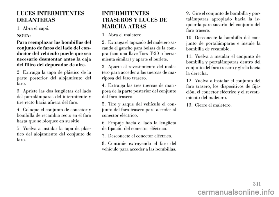 Lancia Thema 2012  Manual de Empleo y Cuidado (in Spanish) LUCES INTERMITENTES DELANTERAS 
1. Abra el capó. 
NOTA: 
Para reemplazar las bombillas del 
conjunto de faros del lado del con-
ductor del vehículo puede que sea
necesario desmontar antes la caja
de