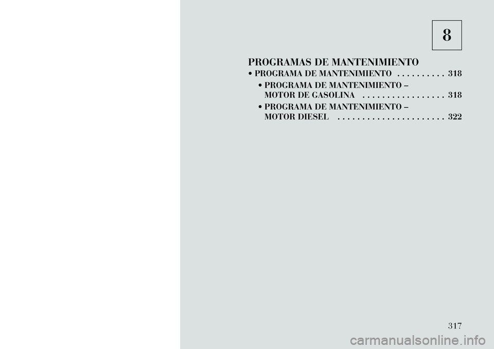 Lancia Thema 2012 Manual de Empleo y Cuidado (in Spanish) 8
PROGRAMAS DE MANTENIMIENTO
PROGRAMA DE MANTENIMIENTO . . . . . . . . . . 318 PROGRAMA DE MANTENIMIENTO –MOTOR DE GASOLINA . . . . . . . . . . . . . . . . . 318
PROGRAMA DE MANTENIMIENTO – Lancia Thema 2012 Manual de Empleo y Cuidado (in Spanish) 8
PROGRAMAS DE MANTENIMIENTO
PROGRAMA DE MANTENIMIENTO . . . . . . . . . . 318 PROGRAMA DE MANTENIMIENTO –MOTOR DE GASOLINA . . . . . . . . . . . . . . . . . 318
PROGRAMA DE MANTENIMIENTO –