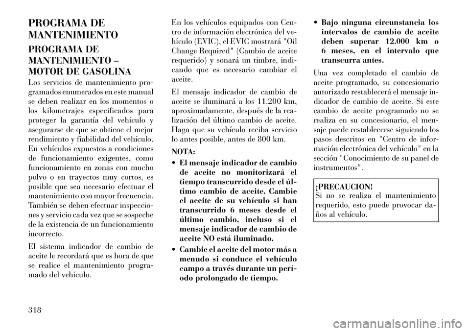 Lancia Thema 2012 Manual de Empleo y Cuidado (in Spanish) PROGRAMA DE MANTENIMIENTO
PROGRAMA DE
MANTENIMIENTO –
MOTOR DE GASOLINA
Los servicios de mantenimiento pro-
gramados enumerados en este manual
se deben realizar en los momentos o
los kilometraje Lancia Thema 2012 Manual de Empleo y Cuidado (in Spanish) PROGRAMA DE MANTENIMIENTO
PROGRAMA DE
MANTENIMIENTO –
MOTOR DE GASOLINA
Los servicios de mantenimiento pro-
gramados enumerados en este manual
se deben realizar en los momentos o
los kilometraje