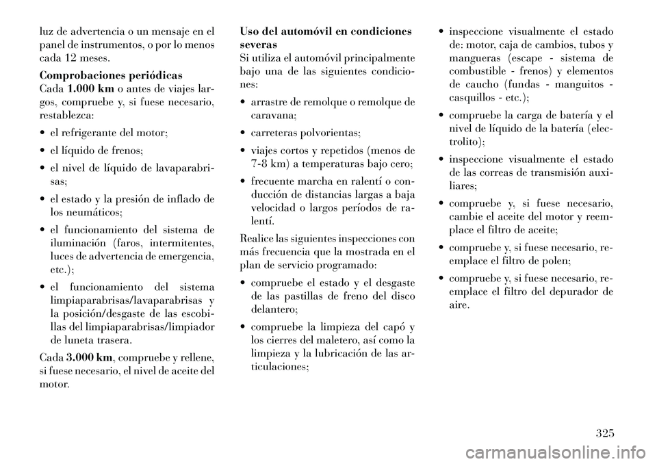 Lancia Thema 2012 Manual de Empleo y Cuidado (in Spanish) luz de advertencia o un mensaje en el
panel de instrumentos, o por lo menos
cada 12 meses.
Comprobaciones periódicas Cada1.000 km o antes de viajes lar-
gos, compruebe y, si fuese necesario,
restab Lancia Thema 2012 Manual de Empleo y Cuidado (in Spanish) luz de advertencia o un mensaje en el
panel de instrumentos, o por lo menos
cada 12 meses.
Comprobaciones periódicas Cada1.000 km o antes de viajes lar-
gos, compruebe y, si fuese necesario,
restab