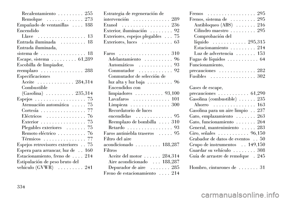 Lancia Thema 2012 Manual de Empleo y Cuidado (in Spanish) Recalentamiento . . . . . . . . . 255
Remolque . . . . . . . . . . . . . 273
Empañado de ventanillas . . . . 188Encendido
Llave . . . . . . . . . . . . . . . . . 13
Entrada iluminada . . . . . . . . Lancia Thema 2012 Manual de Empleo y Cuidado (in Spanish) Recalentamiento . . . . . . . . . 255
Remolque . . . . . . . . . . . . . 273
Empañado de ventanillas . . . . 188Encendido
Llave . . . . . . . . . . . . . . . . . 13
Entrada iluminada . . . . . . . .