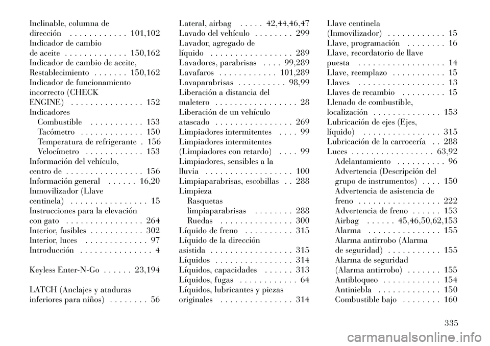 Lancia Thema 2012 Manual de Empleo y Cuidado (in Spanish) Inclinable, columna de
dirección . . . . . . . . . . . . 101,102
Indicador de cambio
de aceite . . . . . . . . . . . . . 150,162
Indicador de cambio de aceite,
Restablecimiento . . . . . . . 150,162 Lancia Thema 2012 Manual de Empleo y Cuidado (in Spanish) Inclinable, columna de
dirección . . . . . . . . . . . . 101,102
Indicador de cambio
de aceite . . . . . . . . . . . . . 150,162
Indicador de cambio de aceite,
Restablecimiento . . . . . . . 150,162