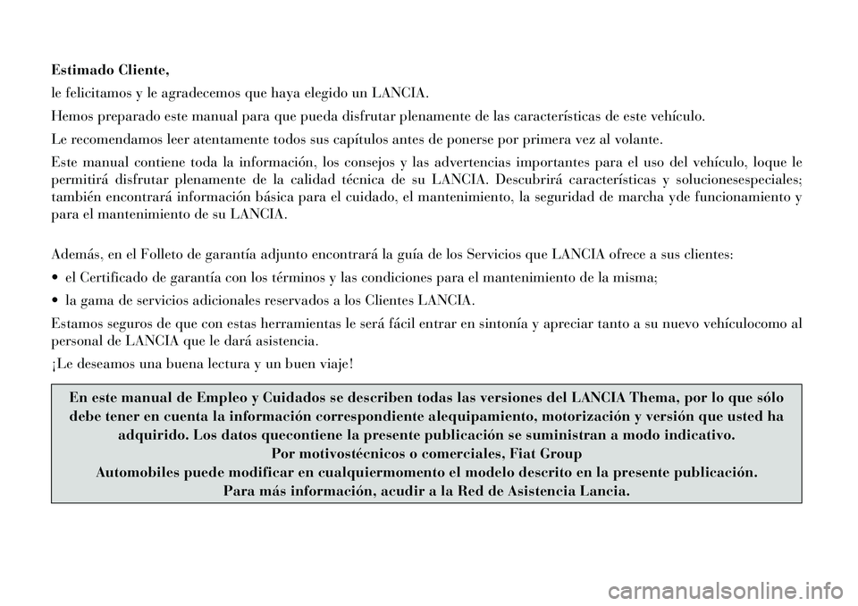 Lancia Thema 2012  Manual de Empleo y Cuidado (in Spanish) Estimado Cliente, 
le felicitamos y le agradecemos que haya elegido un LANCIA.
Hemos preparado este manual para que pueda disfrutar plenamente de las características de este vehículo.
Le recomendamo