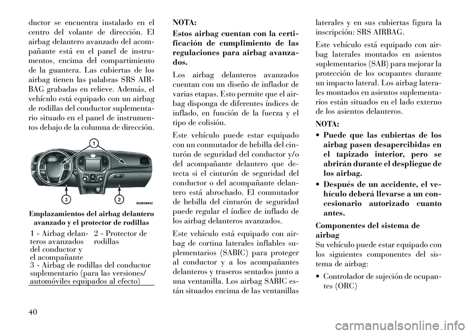 Lancia Thema 2012 Manual de Empleo y Cuidado (in Spanish) ductor se encuentra instalado en el
centro del volante de dirección. El
airbag delantero avanzado del acom-
pañante está en el panel de instru-
mentos, encima del compartimiento
de la guantera. La Lancia Thema 2012 Manual de Empleo y Cuidado (in Spanish) ductor se encuentra instalado en el
centro del volante de dirección. El
airbag delantero avanzado del acom-
pañante está en el panel de instru-
mentos, encima del compartimiento
de la guantera. La