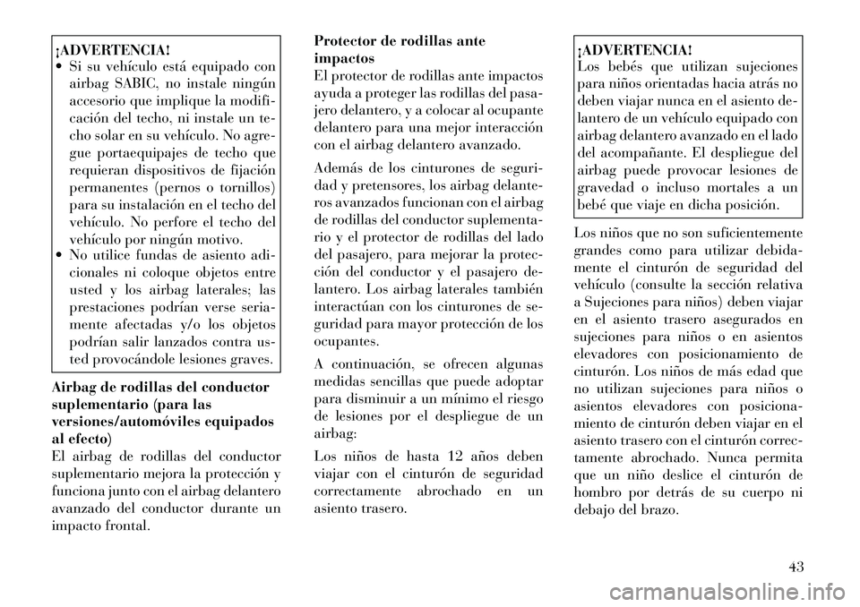 Lancia Thema 2012 Manual de Empleo y Cuidado (in Spanish) ¡ADVERTENCIA!
Si su vehículo está equipado conairbag SABIC, no instale ningún
accesorio que implique la modifi-
cación del techo, ni instale un te-
cho solar en su vehículo. No agre-
gue por Lancia Thema 2012 Manual de Empleo y Cuidado (in Spanish) ¡ADVERTENCIA!
Si su vehículo está equipado conairbag SABIC, no instale ningún
accesorio que implique la modifi-
cación del techo, ni instale un te-
cho solar en su vehículo. No agre-
gue por