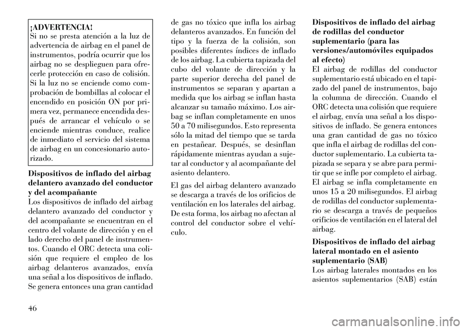 Lancia Thema 2012 Manual de Empleo y Cuidado (in Spanish) ¡ADVERTENCIA!
Si no se presta atención a la luz de
advertencia de airbag en el panel de
instrumentos, podría ocurrir que los
airbag no se desplieguen para ofre-
cerle protección en caso de colis Lancia Thema 2012 Manual de Empleo y Cuidado (in Spanish) ¡ADVERTENCIA!
Si no se presta atención a la luz de
advertencia de airbag en el panel de
instrumentos, podría ocurrir que los
airbag no se desplieguen para ofre-
cerle protección en caso de colis