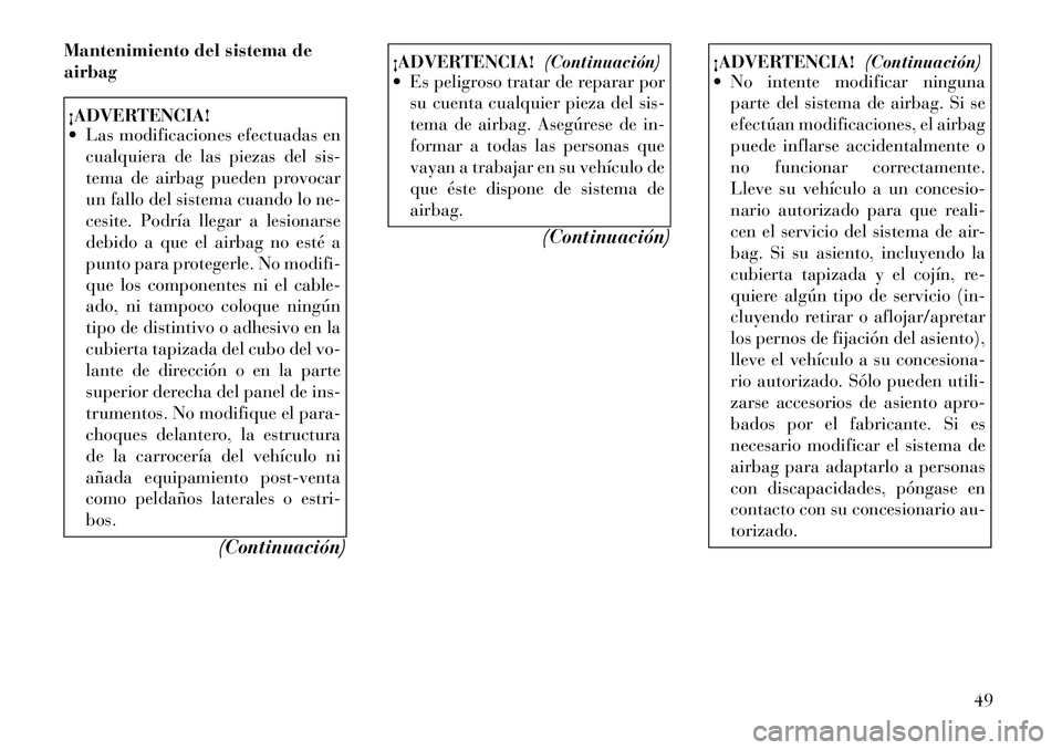 Lancia Thema 2012 Manual de Empleo y Cuidado (in Spanish) Mantenimiento del sistema de airbag¡ADVERTENCIA!
Las modificaciones efectuadas encualquiera de las piezas del sis-
tema de airbag pueden provocar
un fallo del sistema cuando lo ne-
cesite. Podrí Lancia Thema 2012 Manual de Empleo y Cuidado (in Spanish) Mantenimiento del sistema de airbag¡ADVERTENCIA!
Las modificaciones efectuadas encualquiera de las piezas del sis-
tema de airbag pueden provocar
un fallo del sistema cuando lo ne-
cesite. Podrí