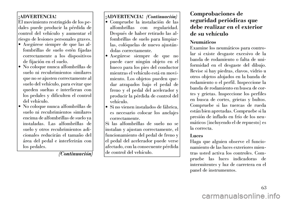Lancia Thema 2012 Manual de Empleo y Cuidado (in Spanish) ¡ADVERTENCIA!
El movimiento restringido de los pe-
dales puede producir la pérdida de
control del vehÃculo y aumentar el
riesgo de lesiones personales graves.
Asegúrese siempre de que las al- Lancia Thema 2012 Manual de Empleo y Cuidado (in Spanish) ¡ADVERTENCIA!
El movimiento restringido de los pe-
dales puede producir la pérdida de
control del vehÃculo y aumentar el
riesgo de lesiones personales graves.
Asegúrese siempre de que las al-