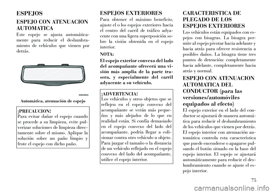 Lancia Thema 2012 Manual de Empleo y Cuidado (in Spanish) ESPEJOS
ESPEJO CON ATENUACION
AUTOMATICA
Este espejo se ajusta automática
mente para reducir el deslumbra-
miento de vehículos que vienen pordetrás.¡PRECAUCION!
Para evitar dañar el espejo Lancia Thema 2012 Manual de Empleo y Cuidado (in Spanish) ESPEJOS
ESPEJO CON ATENUACION
AUTOMATICA
Este espejo se ajusta automática
mente para reducir el deslumbra-
miento de vehículos que vienen pordetrás.¡PRECAUCION!
Para evitar dañar el espejo