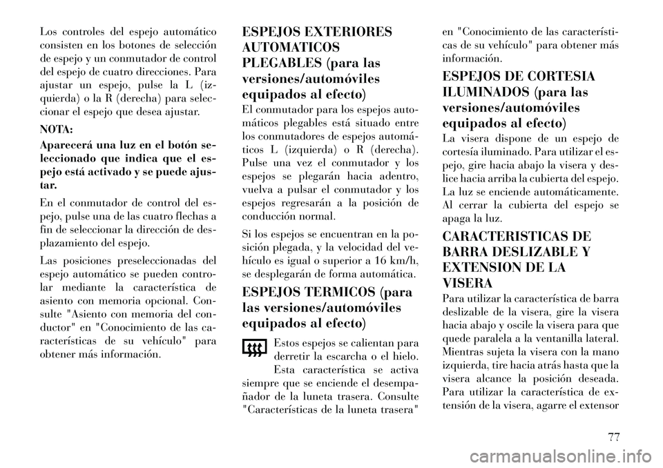 Lancia Thema 2012 Manual de Empleo y Cuidado (in Spanish) Los controles del espejo automático
consisten en los botones de selección
de espejo y un conmutador de control
del espejo de cuatro direcciones. Para
ajustar un espejo, pulse la L (iz-
quierda) o l Lancia Thema 2012 Manual de Empleo y Cuidado (in Spanish) Los controles del espejo automático
consisten en los botones de selección
de espejo y un conmutador de control
del espejo de cuatro direcciones. Para
ajustar un espejo, pulse la L (iz-
quierda) o l