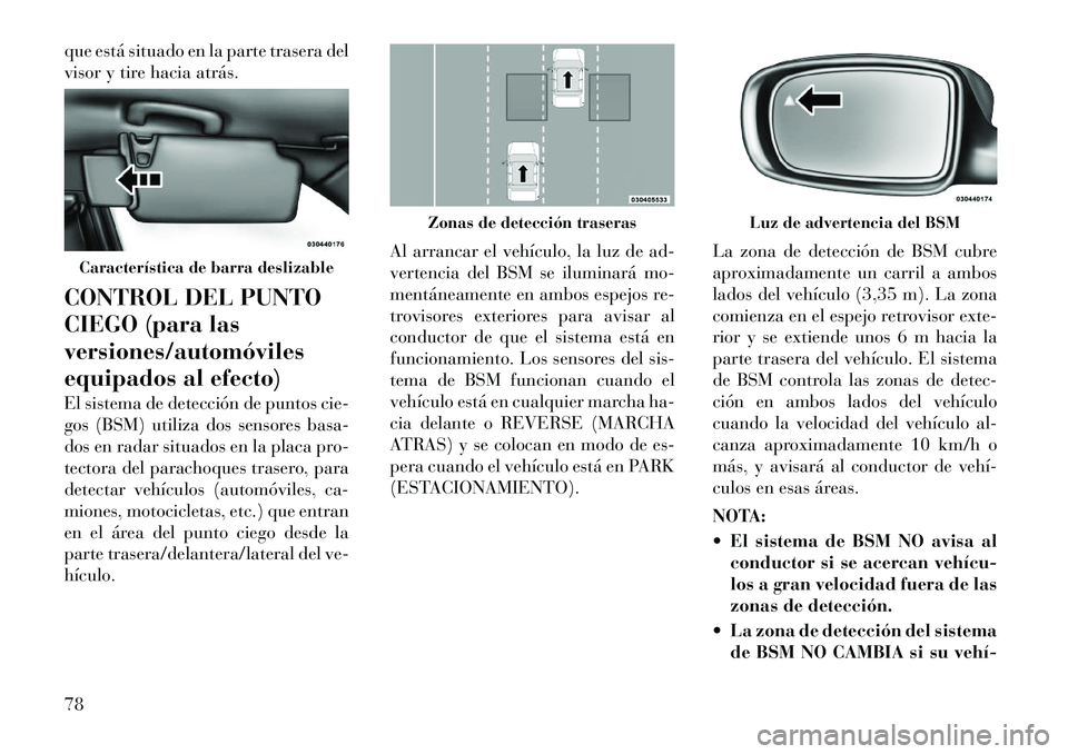 Lancia Thema 2012 Manual de Empleo y Cuidado (in Spanish) que está situado en la parte trasera del
visor y tire hacia atrás.
CONTROL DEL PUNTO
CIEGO (para lasversiones/automóviles
equipados al efecto)
El sistema de detección de puntos cie-
gos (BSM) Lancia Thema 2012 Manual de Empleo y Cuidado (in Spanish) que está situado en la parte trasera del
visor y tire hacia atrás.
CONTROL DEL PUNTO
CIEGO (para lasversiones/automóviles
equipados al efecto)
El sistema de detección de puntos cie-
gos (BSM)