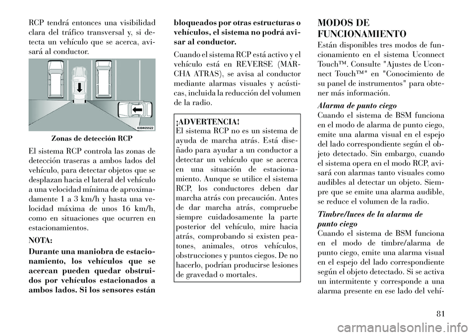 Lancia Thema 2012 Manual de Empleo y Cuidado (in Spanish) RCP tendrá entonces una visibilidad
clara del tráfico transversal y, si de-
tecta un vehículo que se acerca, avi-
sará al conductor.
El sistema RCP controla las zonas de
detección traseras a a Lancia Thema 2012 Manual de Empleo y Cuidado (in Spanish) RCP tendrá entonces una visibilidad
clara del tráfico transversal y, si de-
tecta un vehículo que se acerca, avi-
sará al conductor.
El sistema RCP controla las zonas de
detección traseras a a