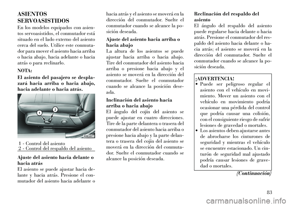Lancia Thema 2012 Manual de Empleo y Cuidado (in Spanish) ASIENTOS
SERVOASISTIDOS
En los modelos equipados con asien-
tos servoasistidos, el conmutador está
situado en el lado externo del asiento
cerca del suelo. Utilice este conmuta-
dor para mover el a Lancia Thema 2012 Manual de Empleo y Cuidado (in Spanish) ASIENTOS
SERVOASISTIDOS
En los modelos equipados con asien-
tos servoasistidos, el conmutador está
situado en el lado externo del asiento
cerca del suelo. Utilice este conmuta-
dor para mover el a
