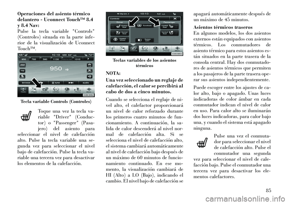 Lancia Thema 2012  Manual de Empleo y Cuidado (in Spanish) Operaciones del asiento térmico 
delantero - Uconnect Touch™ 8.4
y 8.4 Nav:
Pulse la tecla variable "Controls"
(Controles) situada en la parte infe-
rior de la visualización de Uconnect
Touch™.T