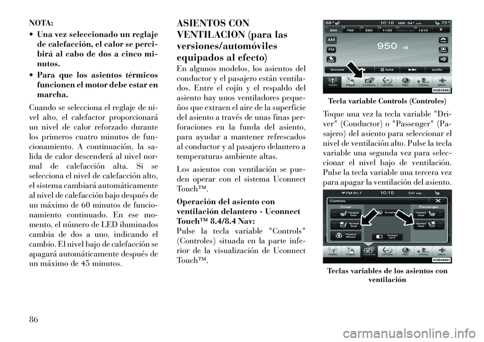 Lancia Thema 2012  Manual de Empleo y Cuidado (in Spanish) NOTA: 
 Una vez seleccionado un reglajede calefacción, el calor se perci- 
birá al cabo de dos a cinco mi-nutos.
 Para que los asientos térmicos funcionen el motor debe estar enmarcha.
Cuando se 