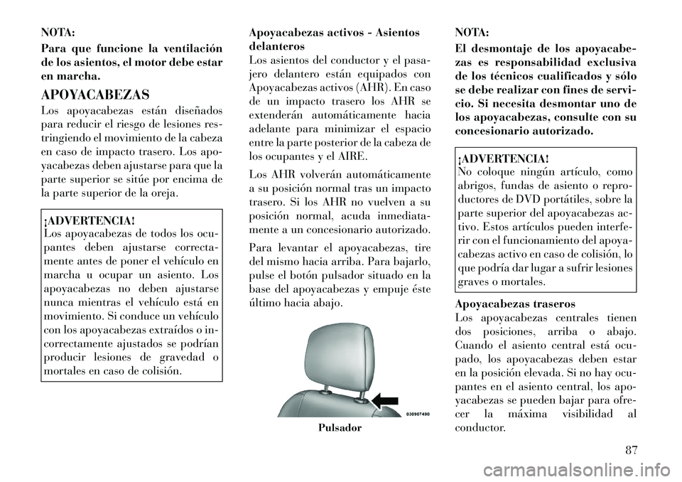 Lancia Thema 2012  Manual de Empleo y Cuidado (in Spanish) NOTA: 
Para que funcione la ventilación 
de los asientos, el motor debe estar
en marcha. 
APOYACABEZAS 
Los apoyacabezas están diseñados 
para reducir el riesgo de lesiones res-
tringiendo el movim
