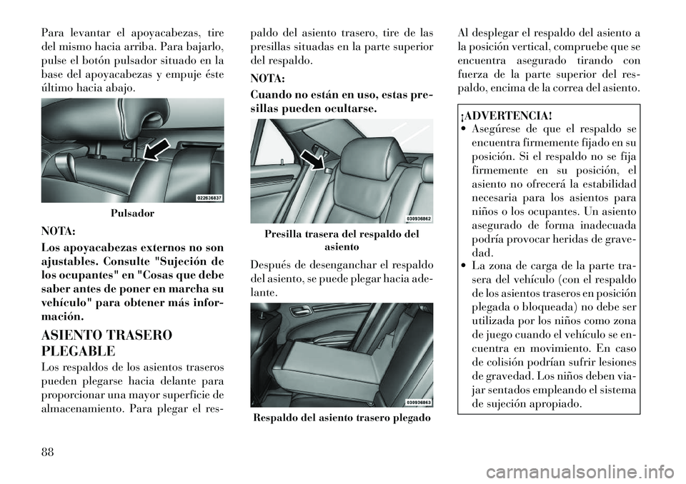 Lancia Thema 2012  Manual de Empleo y Cuidado (in Spanish) Para levantar el apoyacabezas, tire 
del mismo hacia arriba. Para bajarlo,
pulse el botón pulsador situado en la
base del apoyacabezas y empuje éste
último hacia abajo. 
NOTA: 
Los apoyacabezas ext