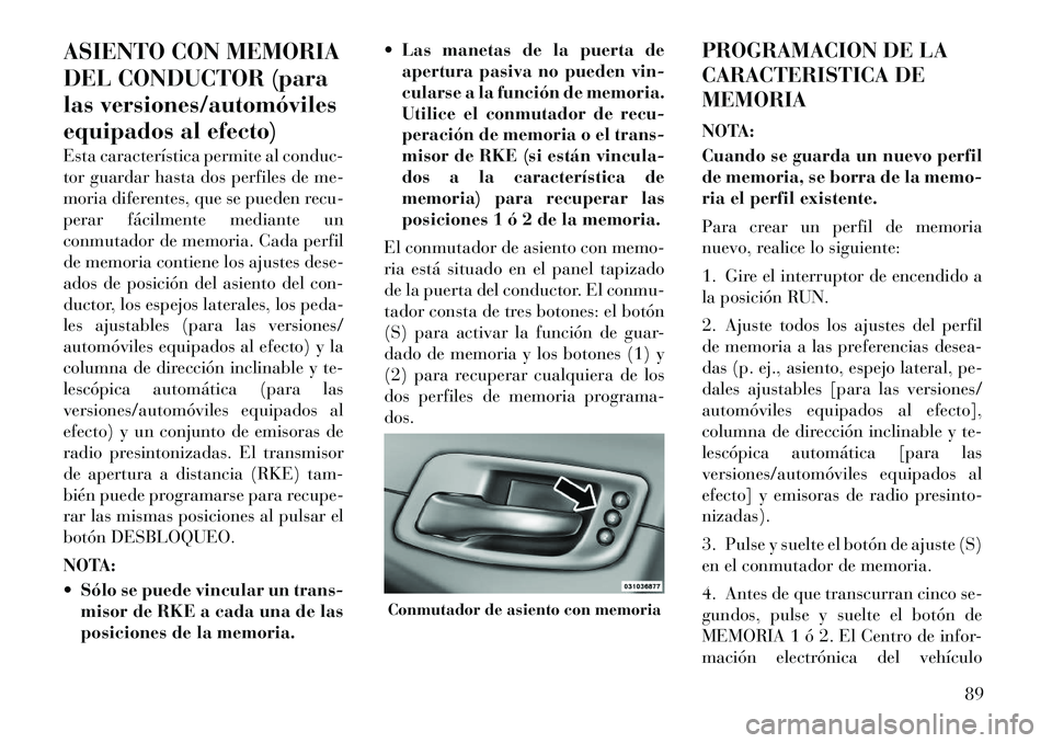 Lancia Thema 2012  Manual de Empleo y Cuidado (in Spanish) ASIENTO CON MEMORIA 
DEL CONDUCTOR (para
las versiones/automóviles
equipados al efecto) 
Esta característica permite al conduc- 
tor guardar hasta dos perfiles de me-
moria diferentes, que se pueden