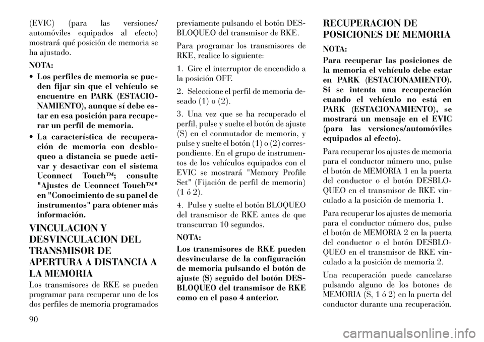 Lancia Thema 2012  Manual de Empleo y Cuidado (in Spanish) (EVIC) (para las versiones/ 
automóviles equipados al efecto)
mostrará qué posición de memoria se
ha ajustado. 
NOTA: 
 Los perfiles de memoria se pue-den fijar sin que el vehículo se 
encuentre