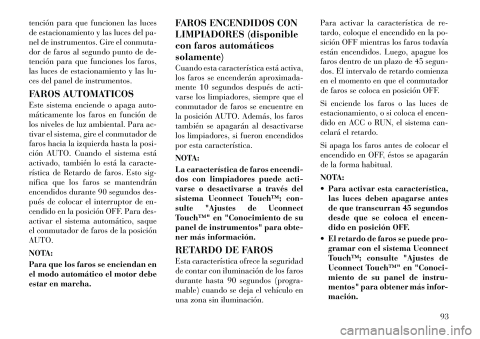 Lancia Thema 2012  Manual de Empleo y Cuidado (in Spanish) tención para que funcionen las luces 
de estacionamiento y las luces del pa-
nel de instrumentos. Gire el conmuta-
dor de faros al segundo punto de de-
tención para que funciones los faros,
las luce