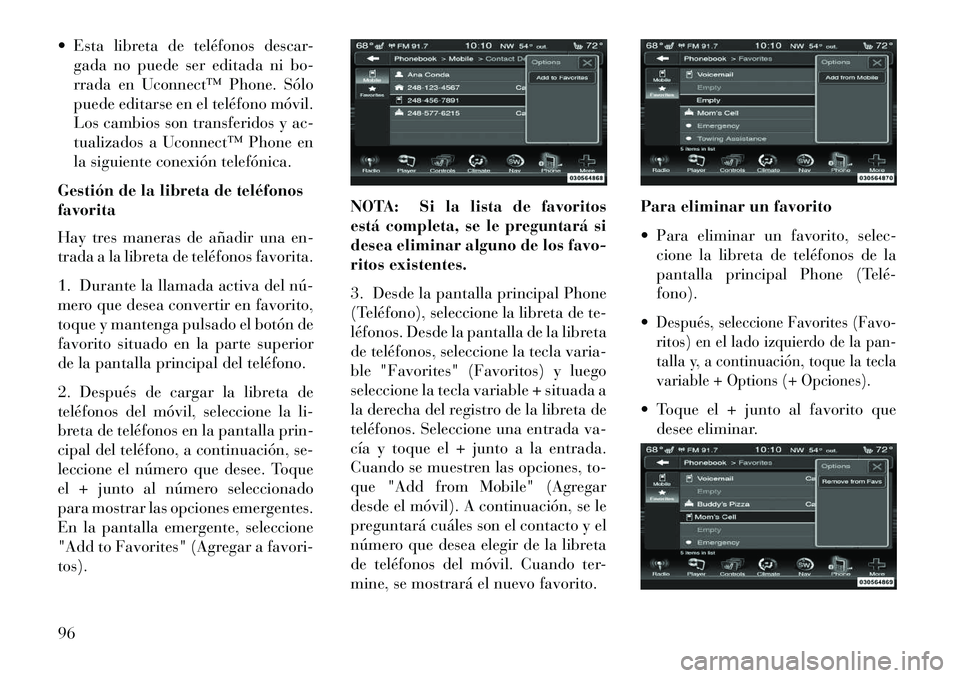 Lancia Thema 2013  Manual de Empleo y Cuidado (in Spanish)  Esta libreta de teléfonos descar-gada no puede ser editada ni bo-
rrada en Uconnect™ Phone. Sólo
puede editarse en el teléfono móvil.
Los cambios son transferidos y ac-
tualizados a Uconnect