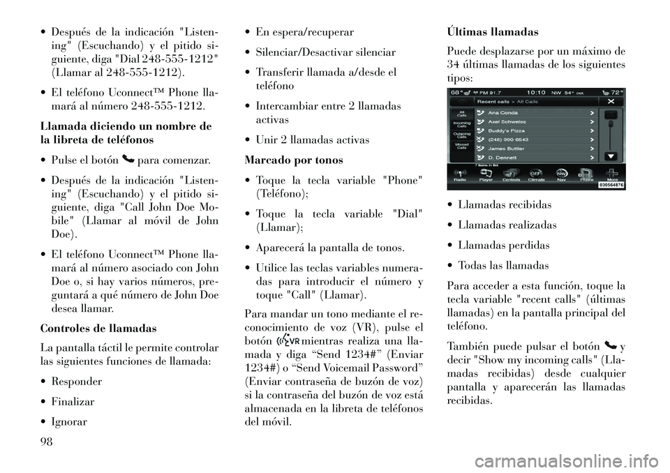 Lancia Thema 2013  Manual de Empleo y Cuidado (in Spanish)  Después de la indicación "Listen-ing" (Escuchando) y el pitido si-
guiente, diga "Dial 248-555-1212"
(Llamar al 248-555-1212).
 El teléfono Uconnect™ Phone lla- mará al número 248-555-1212.
