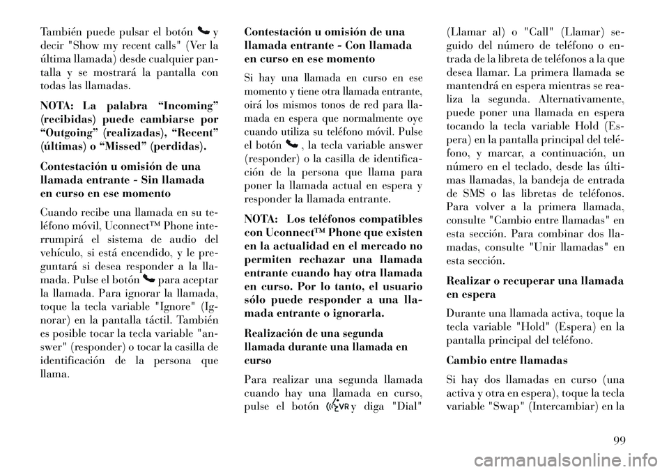 Lancia Thema 2013  Manual de Empleo y Cuidado (in Spanish) También puede pulsar el botón
y
decir "Show my recent calls" (Ver la
última llamada) desde cualquier pan-
talla y se mostrará la pantalla con
todas las llamadas.
NOTA: La palabra “Incoming”
(r