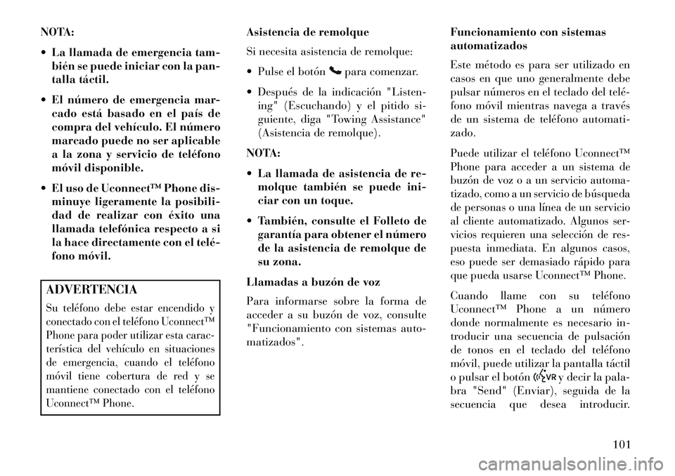Lancia Thema 2013  Manual de Empleo y Cuidado (in Spanish) NOTA:
 La llamada de emergencia tam-bién se puede iniciar con la pan-
talla táctil.
 El número de emergencia mar- cado está basado en el país de
compra del vehículo. El número
marcado puede n