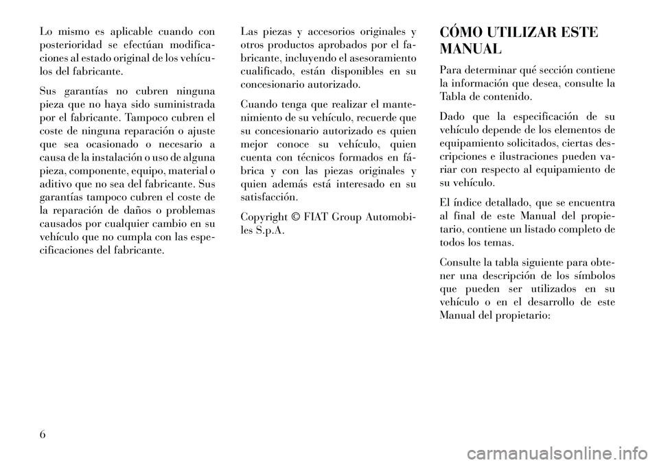 Lancia Thema 2013 Manual de Empleo y Cuidado (in Spanish) Lo mismo es aplicable cuando con
posterioridad se efectúan modifica-
ciones al estado original de los vehícu
los del fabricante.
Sus garantías no cubren ninguna
pieza que no haya sido suministrad Lancia Thema 2013 Manual de Empleo y Cuidado (in Spanish) Lo mismo es aplicable cuando con
posterioridad se efectúan modifica-
ciones al estado original de los vehícu
los del fabricante.
Sus garantías no cubren ninguna
pieza que no haya sido suministrad