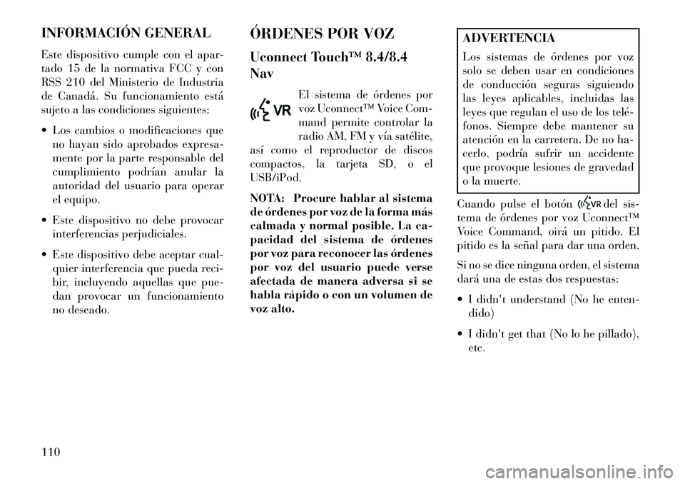 Lancia Thema 2013  Manual de Empleo y Cuidado (in Spanish) INFORMACIÓN GENERAL
Este dispositivo cumple con el apar-
tado 15 de la normativa FCC y con
RSS 210 del Ministerio de Industria
de Canadá. Su funcionamiento está
sujeto a las condiciones siguientes: