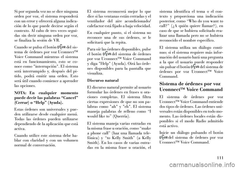 Lancia Thema 2013  Manual de Empleo y Cuidado (in Spanish) Si por segunda vez no se dice ninguna
orden por voz, el sistema responderá
con un error y ofrecerá alguna indica-
ción de lo que puede decirse según el
contexto. Al cabo de tres veces segui-
das s