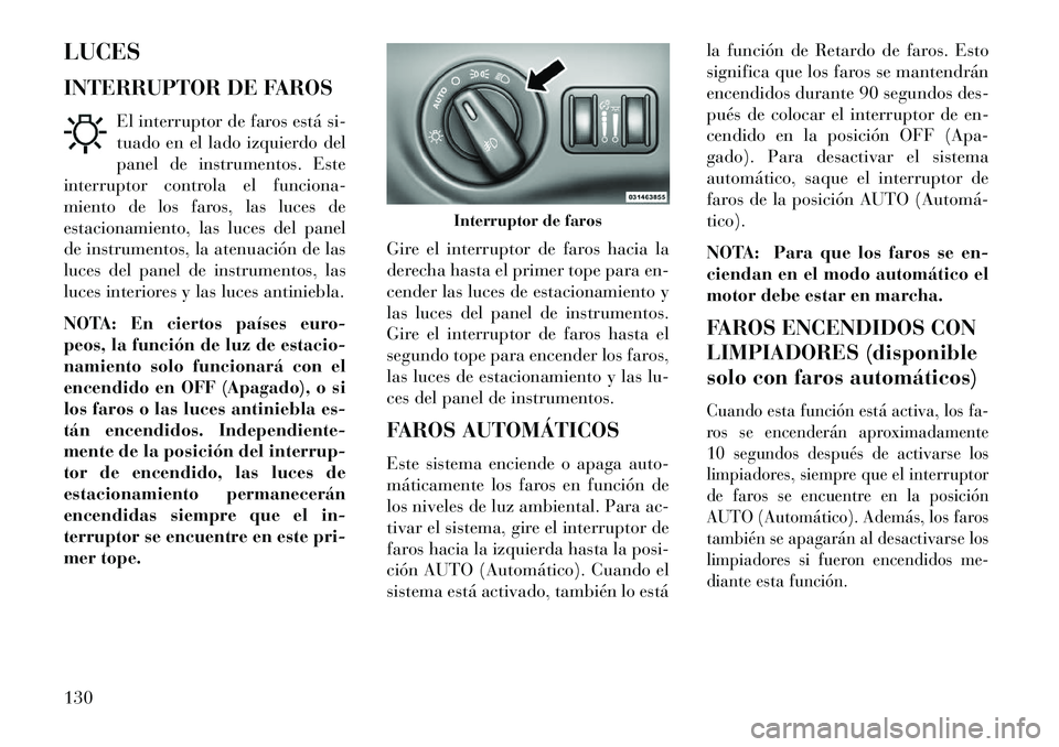 Lancia Thema 2013 Manual de Empleo y Cuidado (in Spanish) LUCES
INTERRUPTOR DE FAROSEl interruptor de faros está si-
tuado en el lado izquierdo del
panel de instrumentos. Este
interruptor controla el funciona-
miento de los faros, las luces de
estacionamien Lancia Thema 2013 Manual de Empleo y Cuidado (in Spanish) LUCES
INTERRUPTOR DE FAROSEl interruptor de faros está si-
tuado en el lado izquierdo del
panel de instrumentos. Este
interruptor controla el funciona-
miento de los faros, las luces de
estacionamien